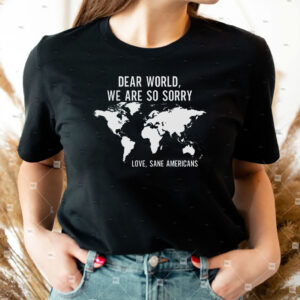 Anti Trump, Dear World We Are So Sorry, Love, Sane Americans T-Shirt