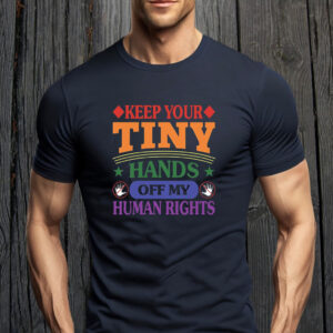 Keep Your Tiny Hands Off My Human Rights 2025 T-Shirt