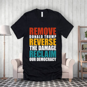 Remove Donald Trump Reverse The Damage Reclaim Our Democracy T-Shirt