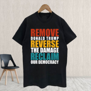 Remove Donald Trump Reverse The Damage Reclaim Our Democracy T-Shirt