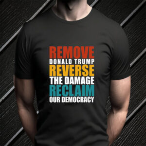 Remove Donald Trump Reverse The Damage Reclaim Our Democracy T-Shirt