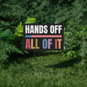 Hands Off All Of It Protest Yard Sign